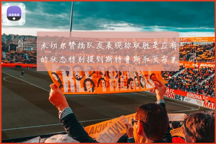 米切尔赞扬队友表现称取胜是应有的状态特别提到斯特鲁斯和莫布里